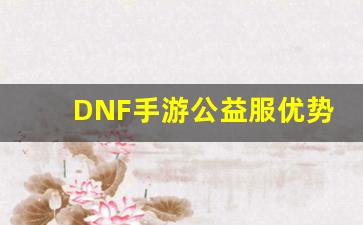 DNF手游公益服优势分析与推荐